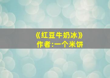 《红豆牛奶冰》作者:一个米饼