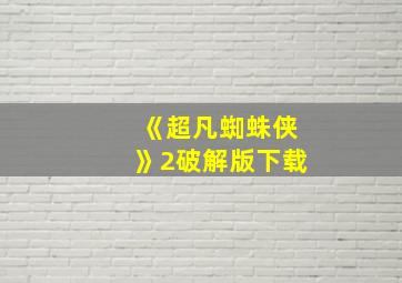 《超凡蜘蛛侠》2破解版下载