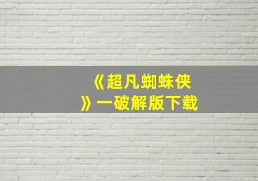 《超凡蜘蛛侠》一破解版下载