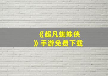 《超凡蜘蛛侠》手游免费下载