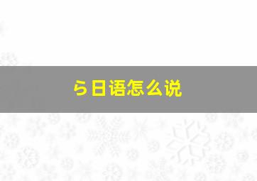 ら日语怎么说