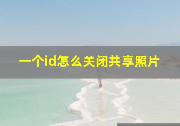 一个id怎么关闭共享照片