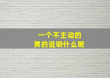 一个不主动的男的说明什么呢