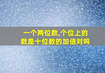 一个两位数,个位上的数是十位数的加倍对吗