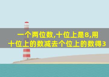 一个两位数,十位上是8,用十位上的数减去个位上的数得3