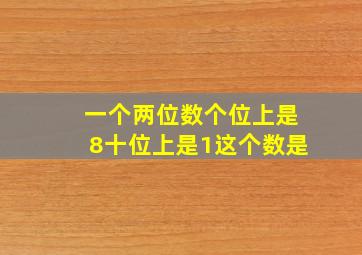 一个两位数个位上是8十位上是1这个数是