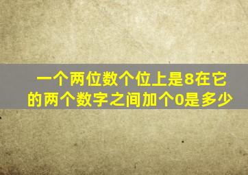 一个两位数个位上是8在它的两个数字之间加个0是多少