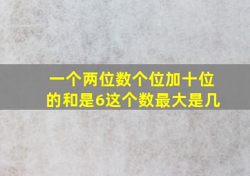 一个两位数个位加十位的和是6这个数最大是几