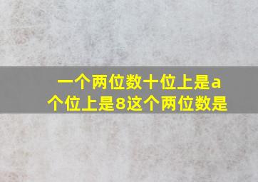 一个两位数十位上是a个位上是8这个两位数是