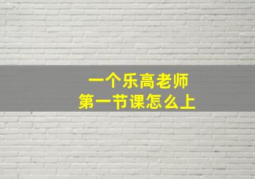 一个乐高老师第一节课怎么上