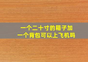 一个二十寸的箱子加一个背包可以上飞机吗