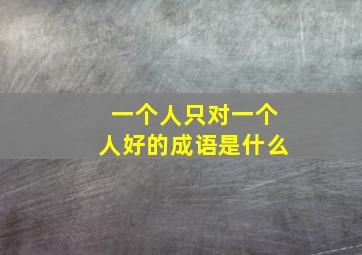 一个人只对一个人好的成语是什么