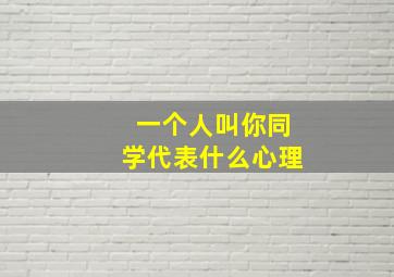 一个人叫你同学代表什么心理