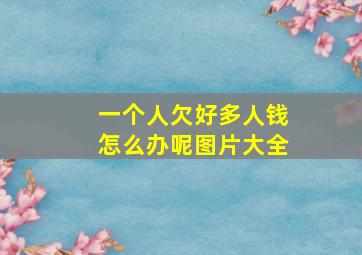 一个人欠好多人钱怎么办呢图片大全