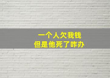 一个人欠我钱但是他死了咋办