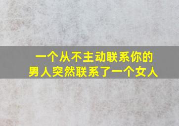 一个从不主动联系你的男人突然联系了一个女人