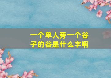 一个单人旁一个谷子的谷是什么字啊