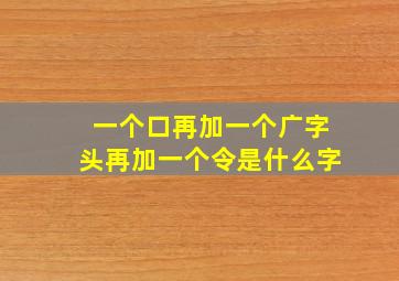 一个口再加一个广字头再加一个令是什么字