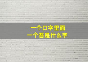 一个口字里面一个吾是什么字