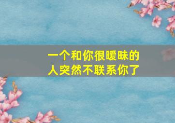 一个和你很暧昧的人突然不联系你了