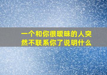 一个和你很暧昧的人突然不联系你了说明什么