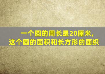 一个圆的周长是20厘米,这个圆的面积和长方形的面织