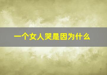 一个女人哭是因为什么