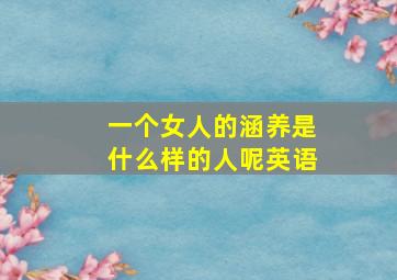 一个女人的涵养是什么样的人呢英语