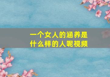 一个女人的涵养是什么样的人呢视频