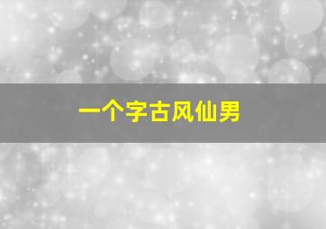 一个字古风仙男