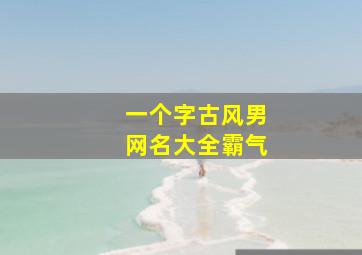 一个字古风男网名大全霸气