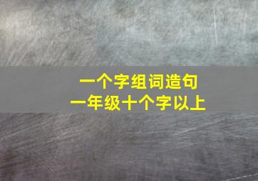 一个字组词造句一年级十个字以上