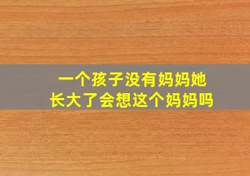 一个孩子没有妈妈她长大了会想这个妈妈吗