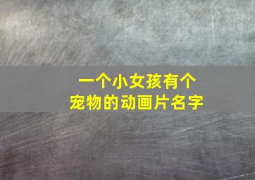 一个小女孩有个宠物的动画片名字