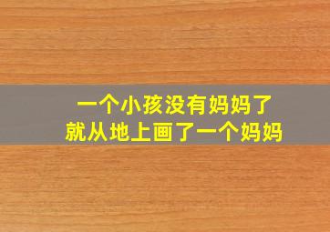 一个小孩没有妈妈了就从地上画了一个妈妈