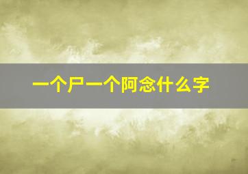 一个尸一个阿念什么字