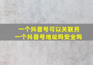 一个抖音号可以关联另一个抖音号地址吗安全吗