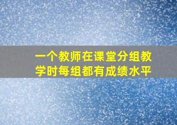 一个教师在课堂分组教学时每组都有成绩水平