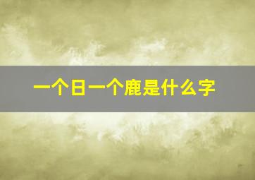 一个日一个鹿是什么字