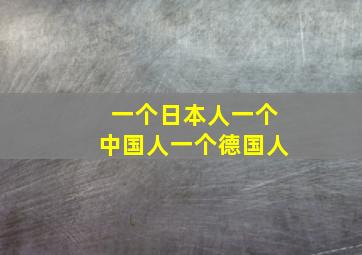 一个日本人一个中国人一个德国人