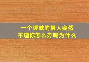 一个暧昧的男人突然不理你怎么办呢为什么