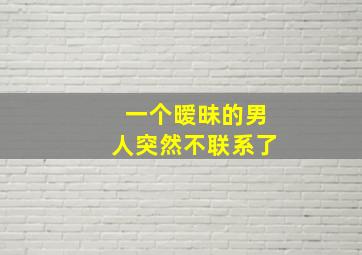 一个暧昧的男人突然不联系了