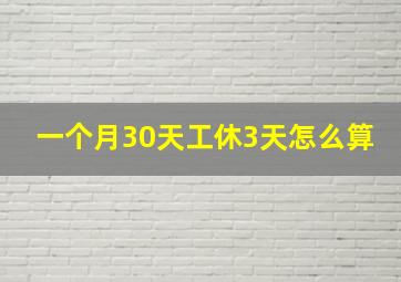 一个月30天工休3天怎么算