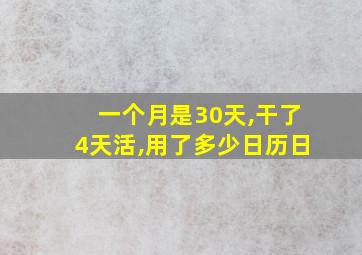 一个月是30天,干了4天活,用了多少日历日