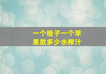 一个橙子一个苹果放多少水榨汁