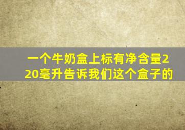 一个牛奶盒上标有净含量220毫升告诉我们这个盒子的