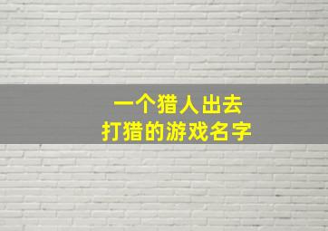 一个猎人出去打猎的游戏名字