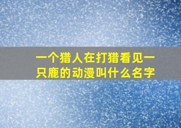 一个猎人在打猎看见一只鹿的动漫叫什么名字