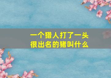 一个猎人打了一头很出名的猪叫什么