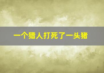 一个猎人打死了一头猪